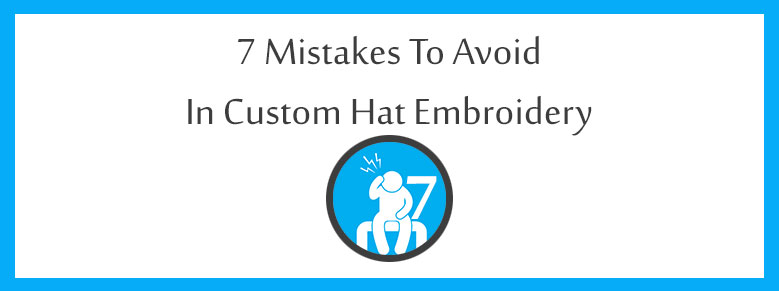 7 Mistakes to Avoid In Custom Hat Embroidery