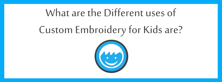 What are the Different Uses of Custom Embroidery Digitizing for Kids are?