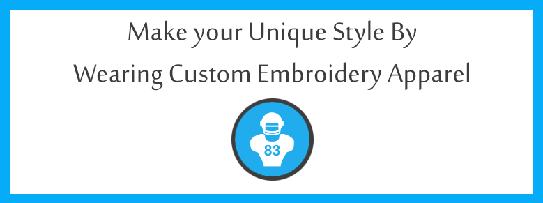 Make your Unique Style by wearing Custom Embroidery Apparel