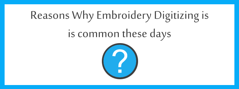 Reasons Why Embroidery Digitizing Is Common These Days