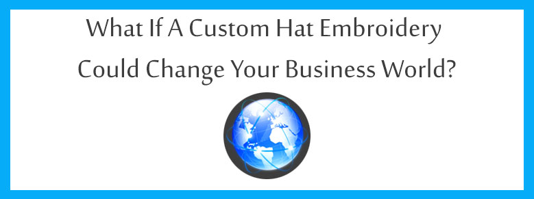 What If A Custom Hat Embroidery Could Change Your Business World?