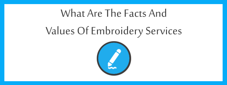 What Are the Facts and Values of Embroidery Services